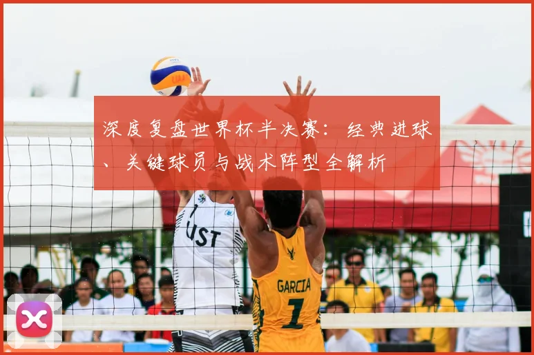 深度复盘世界杯半决赛：经典进球、关键球员与战术阵型全解析